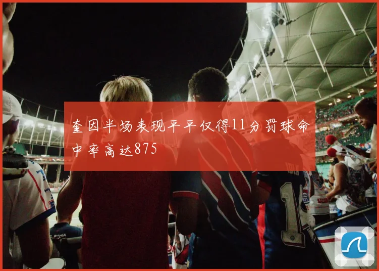 奎因半场表现平平仅得11分罚球命中率高达875