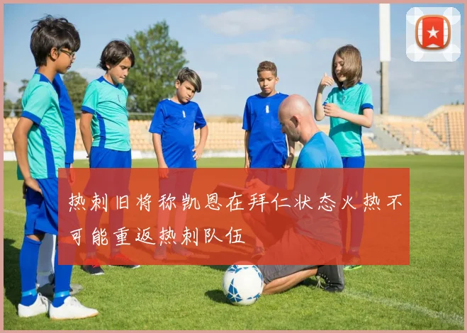 热刺旧将称凯恩在拜仁状态火热不可能重返热刺队伍