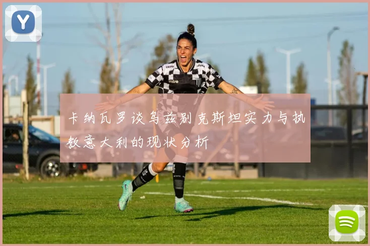 卡纳瓦罗谈乌兹别克斯坦实力与执教意大利的现状分析