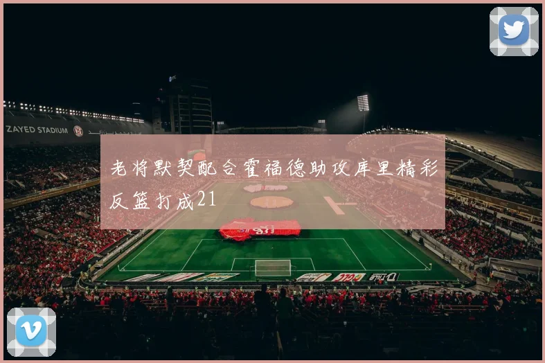 老将默契配合霍福德助攻库里精彩反篮打成21