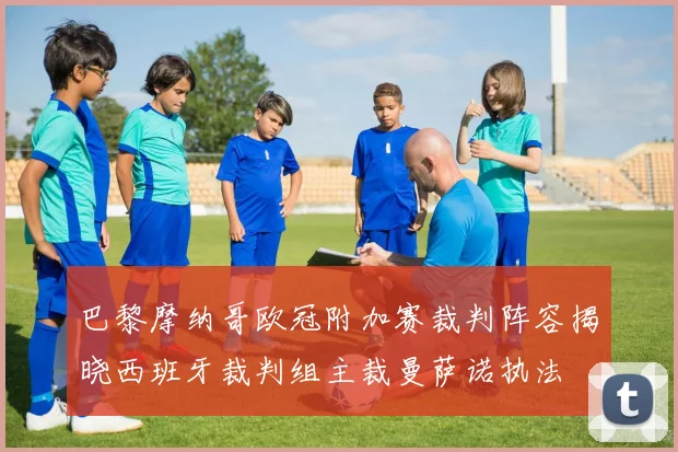 巴黎摩纳哥欧冠附加赛裁判阵容揭晓西班牙裁判组主裁曼萨诺执法
