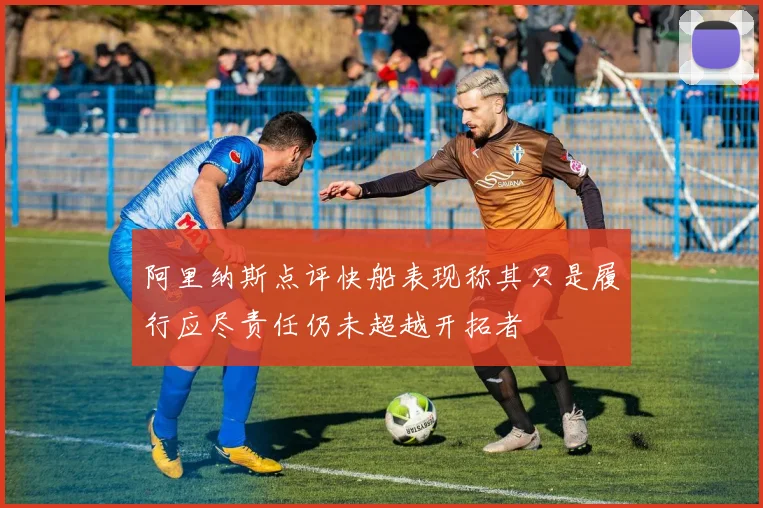 阿里纳斯点评快船表现称其只是履行应尽责任仍未超越开拓者