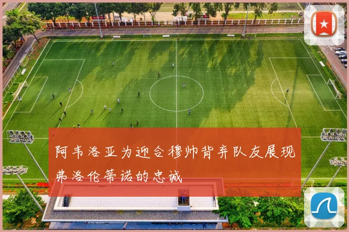 阿韦洛亚为迎合穆帅背弃队友展现弗洛伦蒂诺的忠诚