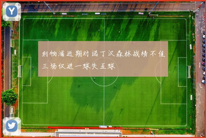 利物浦近期对诺丁汉森林战绩不佳三场仅进一球失五球