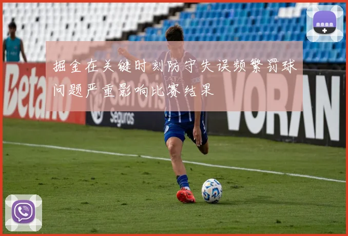 掘金在关键时刻防守失误频繁罚球问题严重影响比赛结果