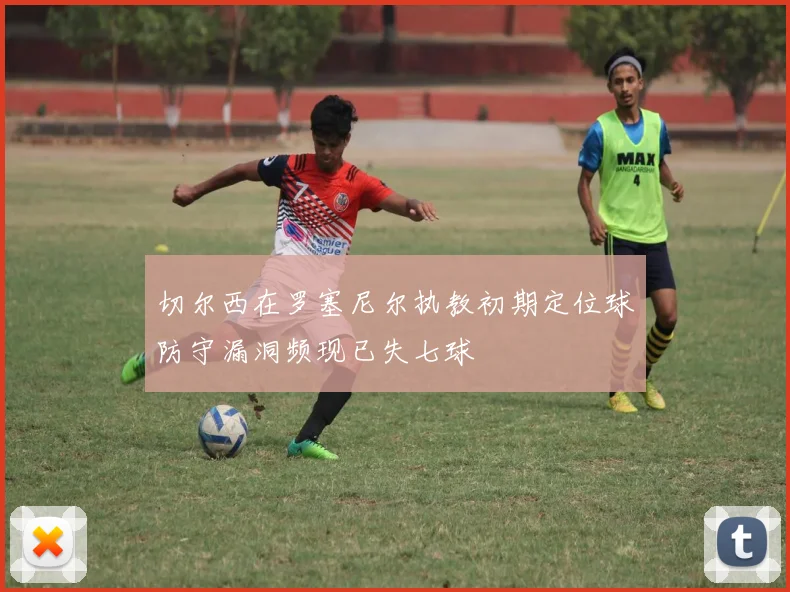 切尔西在罗塞尼尔执教初期定位球防守漏洞频现已失七球