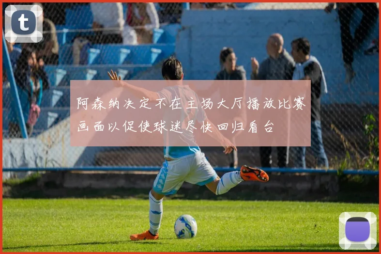 阿森纳决定不在主场大厅播放比赛画面以促使球迷尽快回归看台
