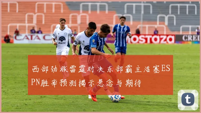 西部劲旅雷霆对决东部霸主活塞ESPN胜率预测揭示悬念与期待