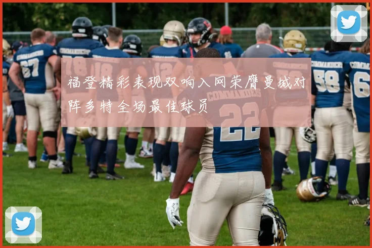 福登精彩表现双响入网荣膺曼城对阵多特全场最佳球员