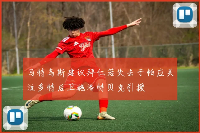 马特乌斯建议拜仁若失去于帕应关注多特后卫施洛特贝克引援