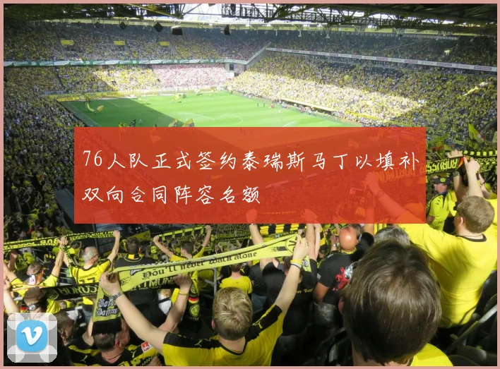 76人队正式签约泰瑞斯马丁以填补双向合同阵容名额