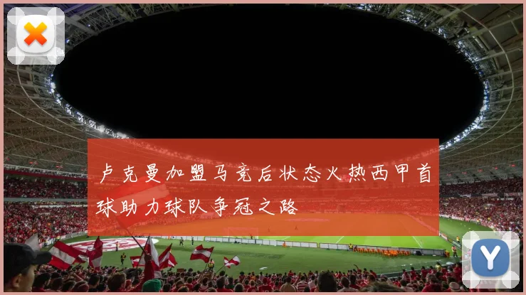 卢克曼加盟马竞后状态火热西甲首球助力球队争冠之路