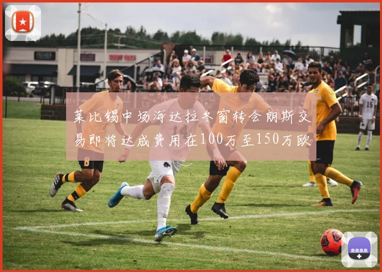 莱比锡中场海达拉冬窗转会朗斯交易即将达成费用在100万至150万欧之间