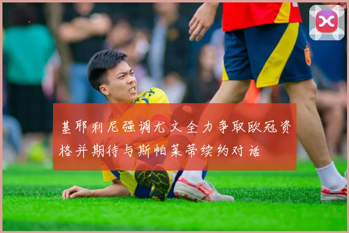 基耶利尼强调尤文全力争取欧冠资格并期待与斯帕莱蒂续约对话