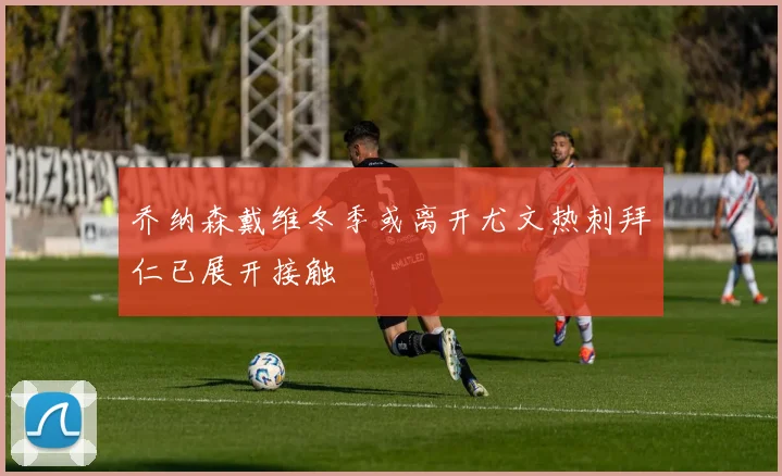 乔纳森戴维冬季或离开尤文热刺拜仁已展开接触