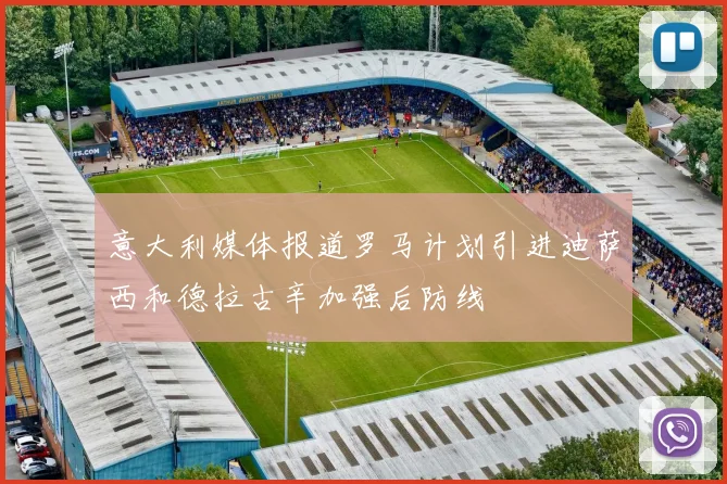 意大利媒体报道罗马计划引进迪萨西和德拉古辛加强后防线