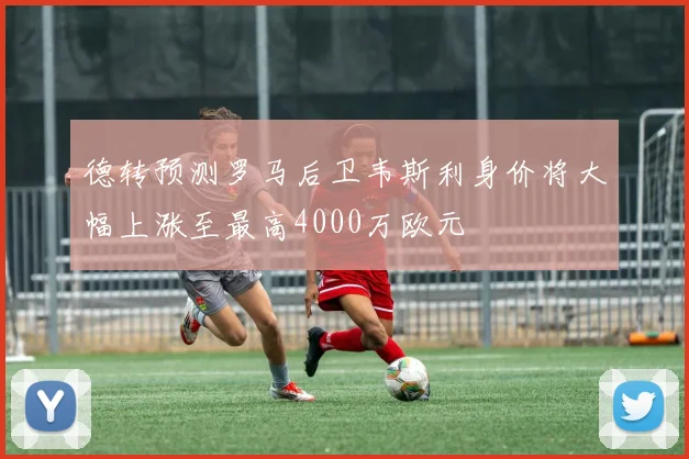 德转预测罗马后卫韦斯利身价将大幅上涨至最高4000万欧元