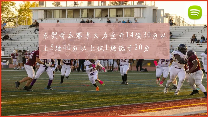 东契奇本赛季火力全开14场30分以上5场40分以上仅1场低于20分