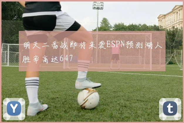 明天二番战即将来袭ESPN预测湖人胜率高达647